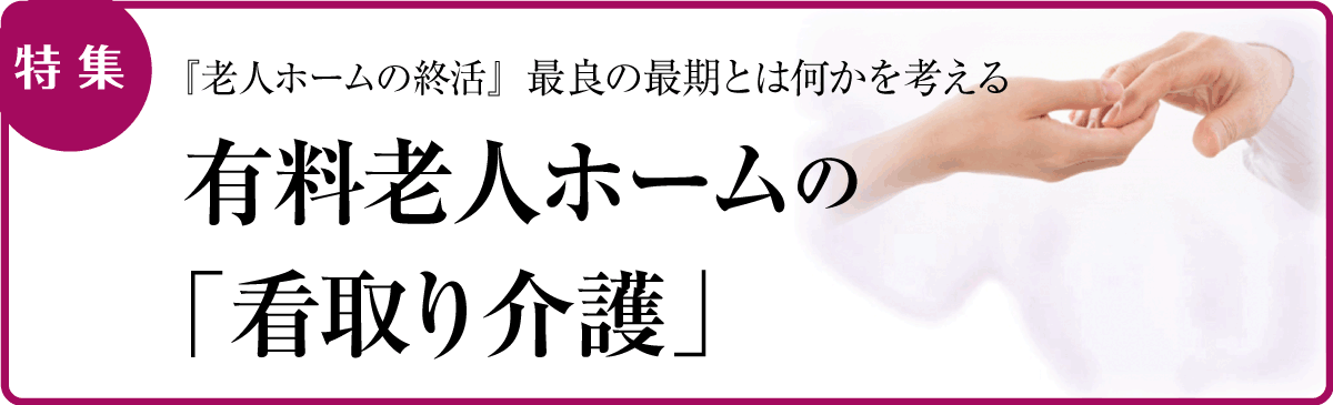 特集 | 『老人ホームの終活』最良の最期とは何かを考える- 有料老人ホームの「看取り介護」